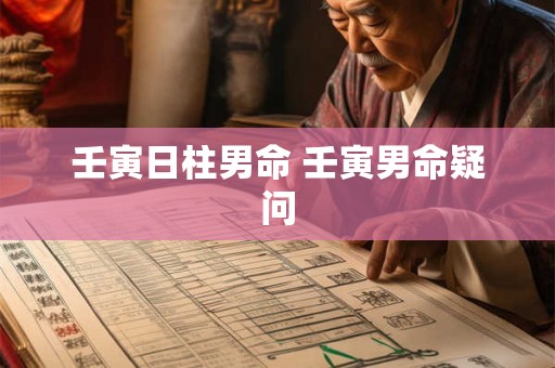 壬寅日柱男命 壬寅男命疑问 壬寅日柱男命 壬寅男命疑问