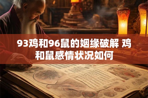 93鸡和96鼠的姻缘破解 鸡和鼠感情状况如何 93鸡和96鼠的姻缘破解 鸡和鼠感情状况如何