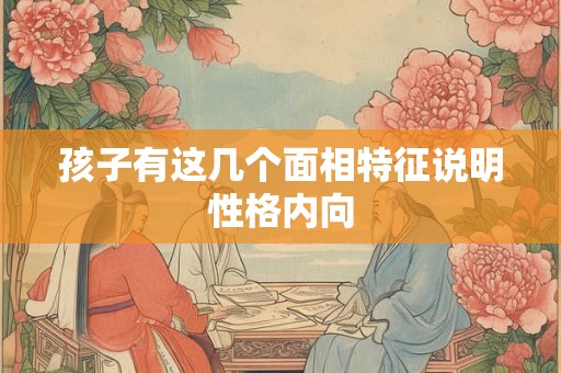 孩子有这几个面相特征说明性格内向
