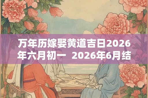 万年历嫁娶黄道吉日2026年六月初一  2026年6月结婚吉日