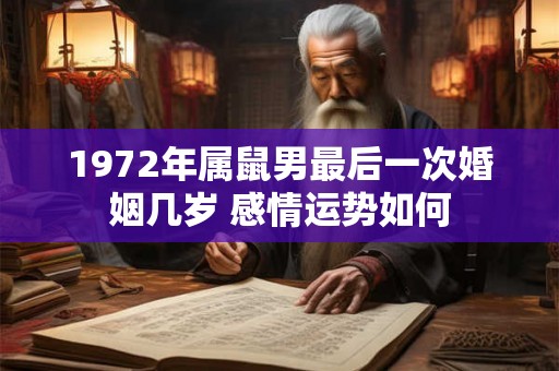1972年属鼠男最后一次婚姻几岁 感情运势如何