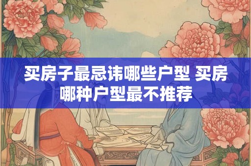 买房子最忌讳哪些户型 买房哪种户型最不推荐