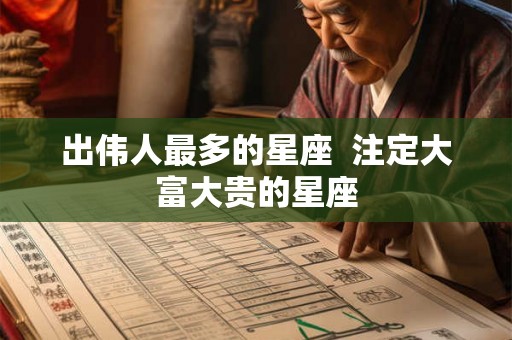 出伟人最多的星座  注定大富大贵的星座