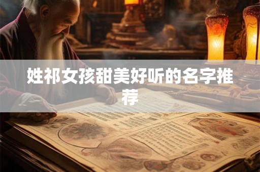 姓祁女孩甜美好听的名字推荐 姓祁女孩甜美好听的名字推荐