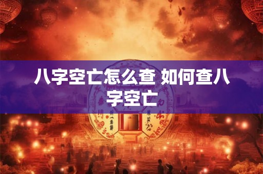 八字空亡怎么查 如何查八字空亡