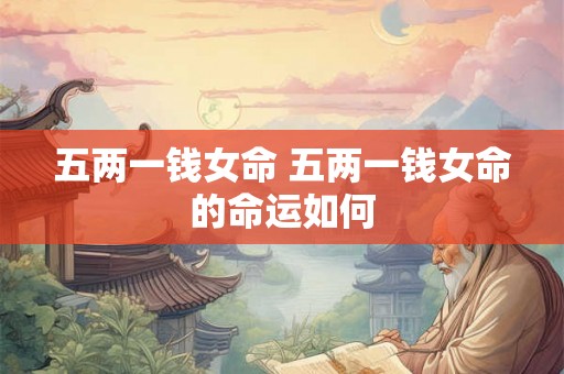 五两一钱女命 五两一钱女命的命运如何