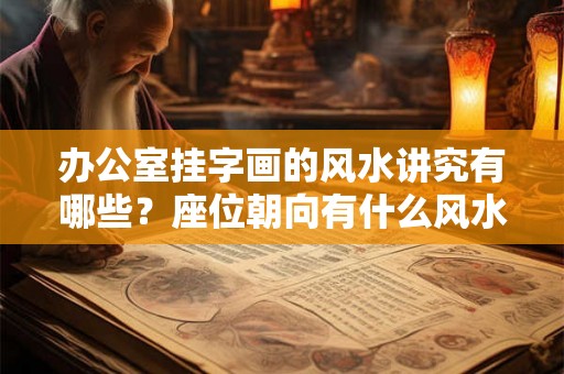 办公室挂字画的风水讲究有哪些？座位朝向有什么风水讲究？