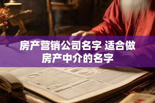 房产营销公司名字 适合做房产中介的名字