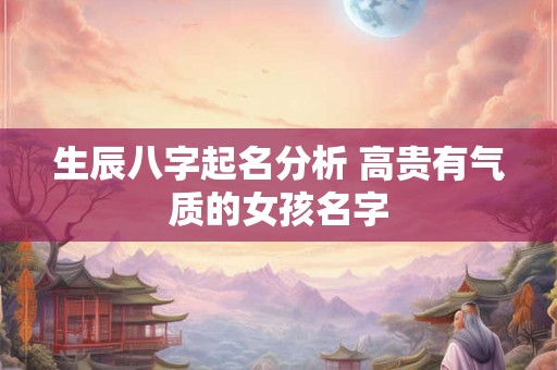 生辰八字起名分析 高贵有气质的女孩名字