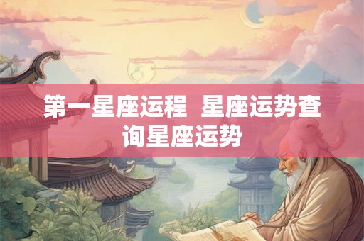 第一星座运程  星座运势查询星座运势