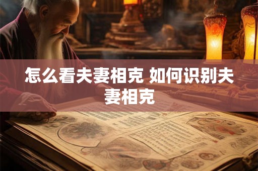 怎么看夫妻相克 如何识别夫妻相克
