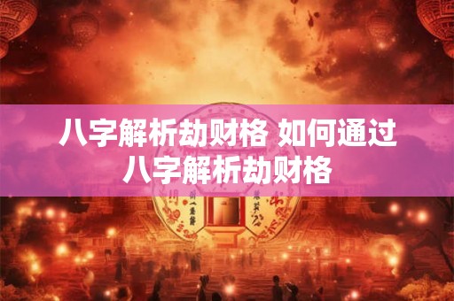 八字解析劫财格 如何通过八字解析劫财格