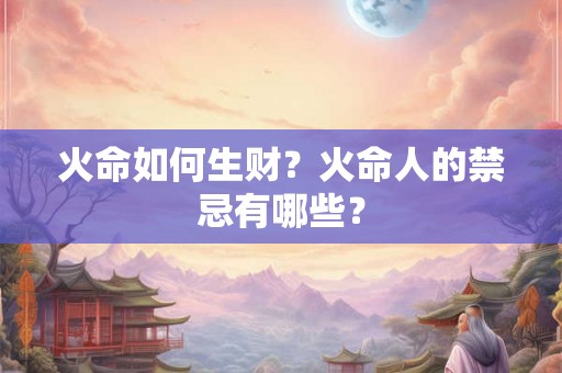 火命如何生财?火命人的禁忌有哪些? 火命如何生财?火命人的禁忌有哪些?