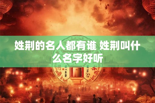 姓荆的名人都有谁 姓荆叫什么名字好听
