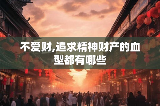 不爱财,追求精神财产的血型都有哪些