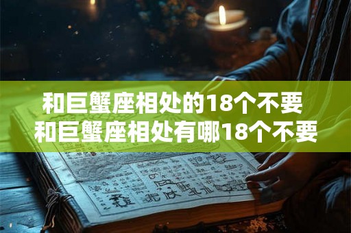 和巨蟹座相处的18个不要 和巨蟹座相处有哪18个不要做的事情 和巨蟹座相处的18个不要 和巨蟹座相处有哪18个不要做的事情