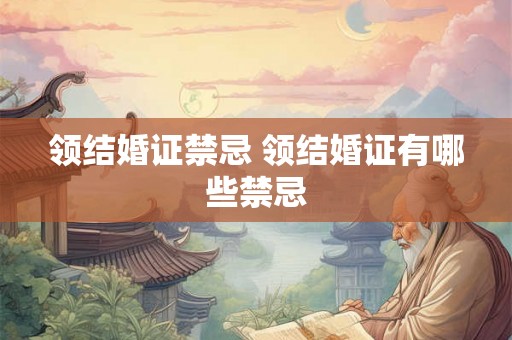 领结婚证禁忌 领结婚证有哪些禁忌