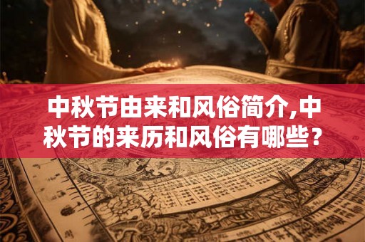 中秋节由来和风俗简介,中秋节的来历和风俗有哪些？