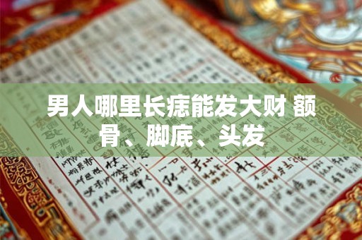 男人哪里长痣能发大财 额骨、脚底、头发