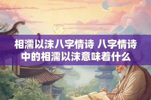 相濡以沫八字情诗 八字情诗中的相濡以沫意味着什么