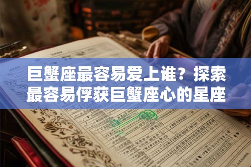 巨蟹座最容易爱上谁？探索最容易俘获巨蟹座心的星座