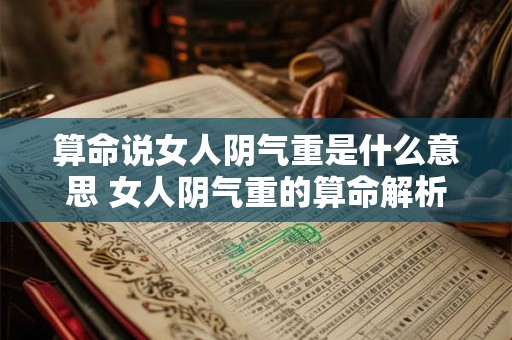 算命说女人阴气重是什么意思 女人阴气重的算命解析