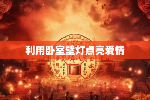 利用卧室壁灯点亮爱情 利用卧室壁灯点亮爱情