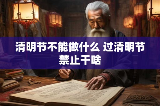 清明节不能做什么 过清明节禁止干啥