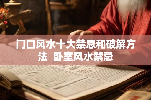 门口风水十大禁忌和破解方法  卧室风水禁忌
