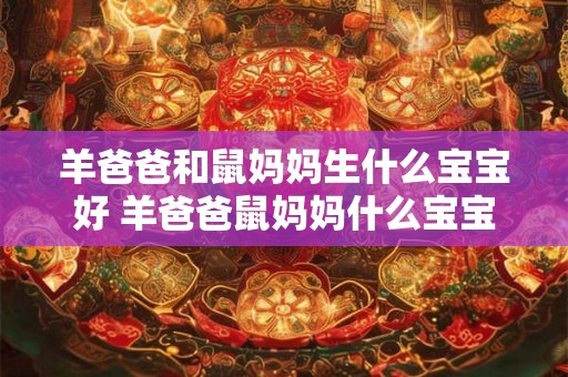 羊爸爸和鼠妈妈生什么宝宝好 羊爸爸鼠妈妈什么宝宝