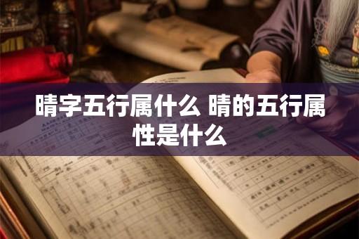 晴字五行属什么 晴的五行属性是什么 晴字五行属什么 晴的五行属性是什么
