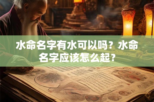 水命名字有水可以吗？水命名字应该怎么起？