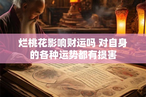 烂桃花影响财运吗 对自身的各种运势都有损害