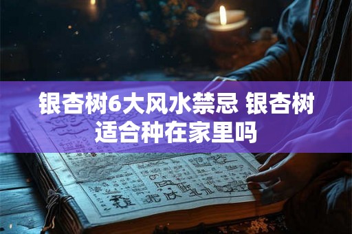 银杏树6大风水禁忌 银杏树适合种在家里吗