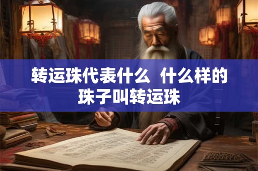 转运珠代表什么 什么样的珠子叫转运珠 转运珠代表什么 什么样的珠子叫转运珠
