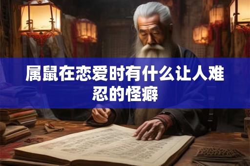 属鼠在恋爱时有什么让人难忍的怪癖