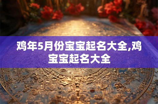 鸡年5月份宝宝起名大全,鸡宝宝起名大全