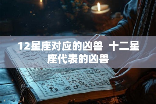 12星座对应的凶兽  十二星座代表的凶兽