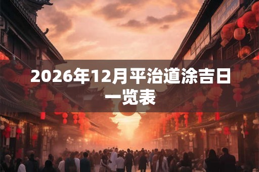 2026年12月平治道涂吉日一览表