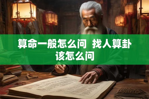算命一般怎么问  找人算卦该怎么问