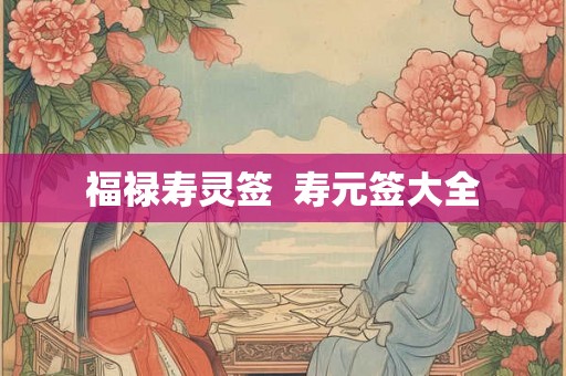 福禄寿灵签 寿元签大全 福禄寿灵签 寿元签大全