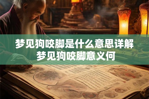 梦见狗咬脚是什么意思详解 梦见狗咬脚意义何