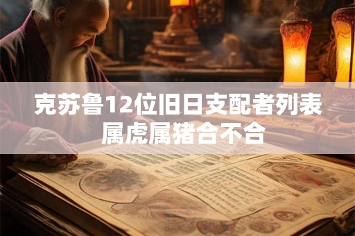 克苏鲁12位旧日支配者列表  属虎属猪合不合