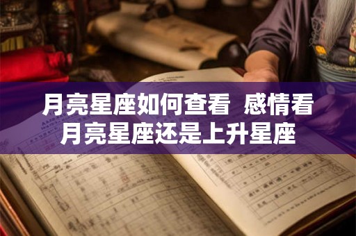 月亮星座如何查看 感情看月亮星座还是上升星座 月亮星座如何查看 感情看月亮星座还是上升星座