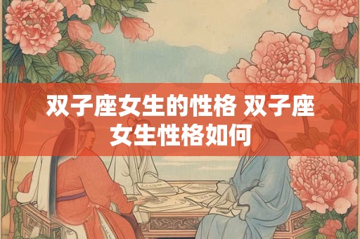 双子座女生的性格 双子座女生性格如何