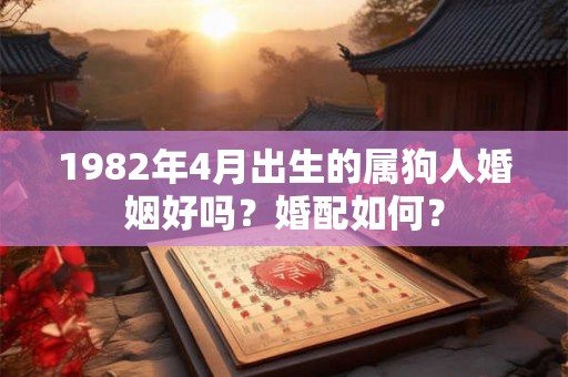 1982年4月出生的属狗人婚姻好吗？婚配如何？