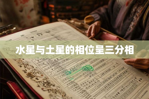 水星与土星的相位呈三分相 水星与土星的相位呈三分相