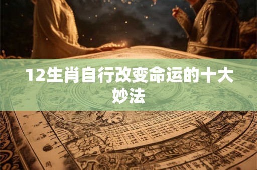 12生肖自行改变命运的十大妙法