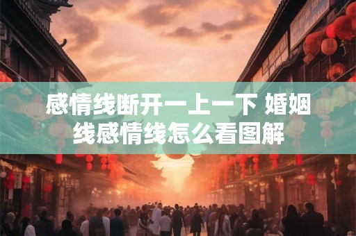 感情线断开一上一下 婚姻线感情线怎么看图解