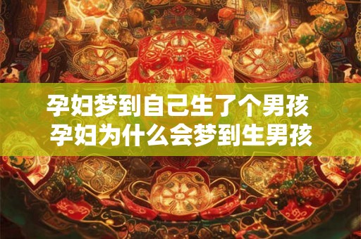 孕妇梦到自己生了个男孩 孕妇为什么会梦到生男孩